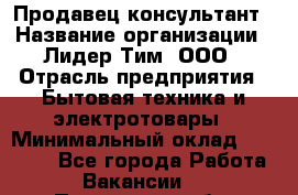 Продавец-консультант › Название организации ­ Лидер Тим, ООО › Отрасль предприятия ­ Бытовая техника и электротовары › Минимальный оклад ­ 20 000 - Все города Работа » Вакансии   . Пензенская обл.,Заречный г.